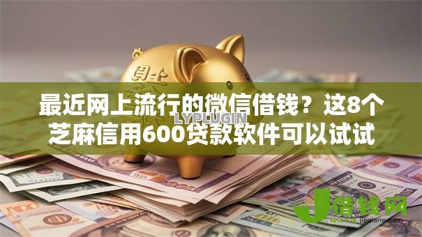 最近网上流行的微信借钱?这8个芝麻信用600贷款软件可以试试 最近网上流行的微信借钱?这8个芝麻信用600贷款软件可以试试