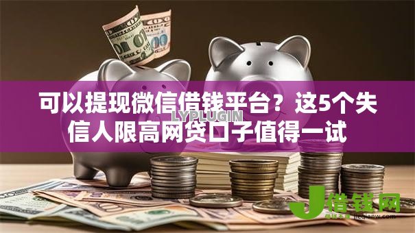 可以提现微信借钱平台？这5个失信人限高网贷口子值得一试
