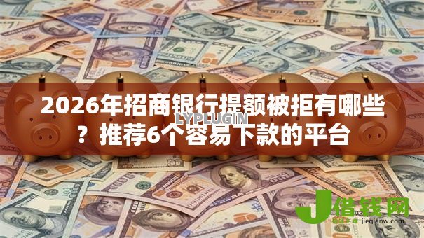 2026年招商银行提额被拒有哪些?推荐6个容易下款的平台 2026年招商银行提额被拒有哪些?推荐6个容易下款的平台
