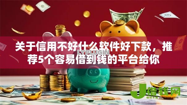 关于信用不好什么软件好下款，推荐5个容易借到钱的平台给你