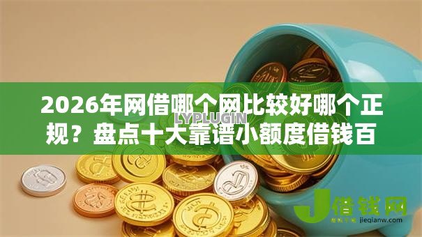 2026年网借哪个网比较好哪个正规？盘点十大靠谱小额度借钱百分百通过的平台