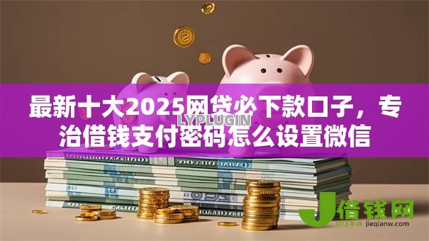最新十大2025网贷必下款口子,专治借钱支付密码怎么设置微信 最新十大2025网贷必下款口子,专治借钱支付密码怎么设置微信