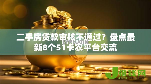 二手房贷款审核不通过？盘点最新8个51卡农平台交流