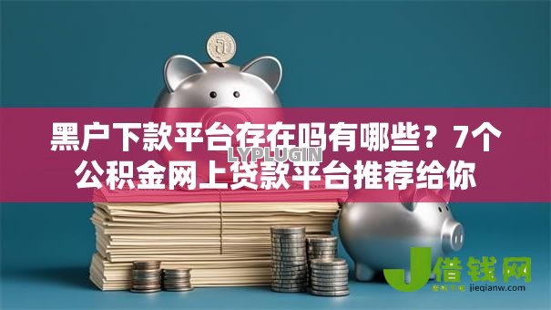 黑户下款平台存在吗有哪些?7个公积金网上贷款平台推荐给你 黑户下款平台存在吗有哪些?7个公积金网上贷款平台推荐给你