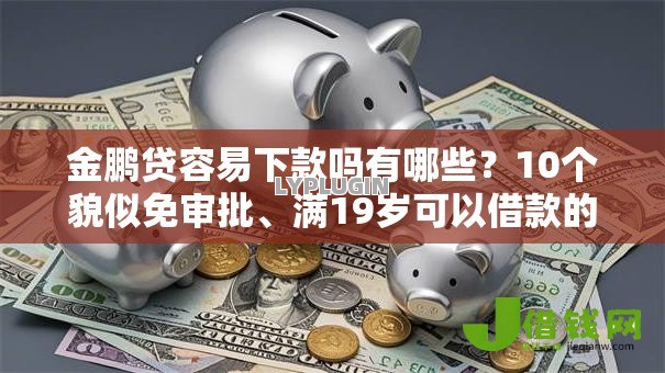 金鹏贷容易下款吗有哪些?10个貌似免审批、满19岁可以借款的软件合集 金鹏贷容易下款吗有哪些?10个貌似免审批、满19岁可以借款的软件合集