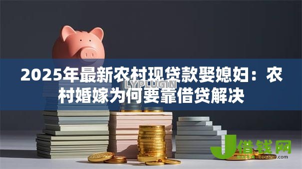 2025年最新农村现贷款娶媳妇：农村婚嫁为何要靠借贷解决