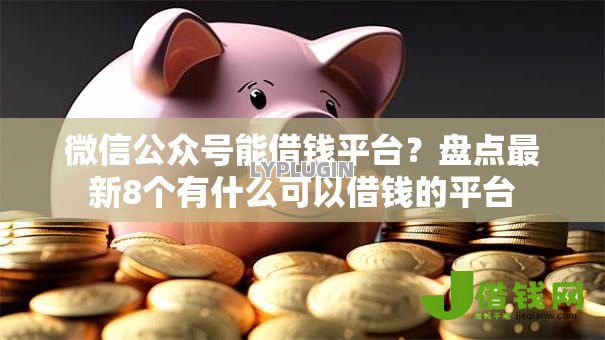 微信公众号能借钱平台？盘点最新8个有什么可以借钱的平台