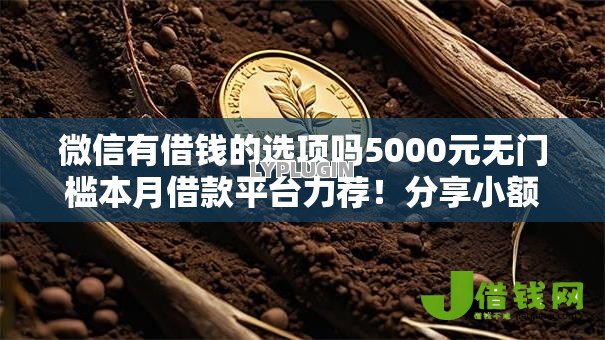 微信有借钱的选项吗5000元无门槛本月借款平台力荐!分享小额网贷口子5000元无门槛借款 微信有借钱的选项吗5000元无门槛本月借款平台力荐!分享小额网贷口子5000元无门槛借款