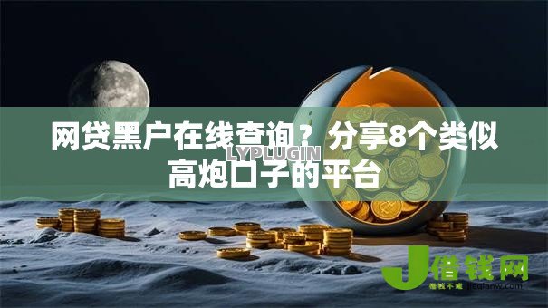 网贷黑户在线查询？分享8个类似高炮口子的平台