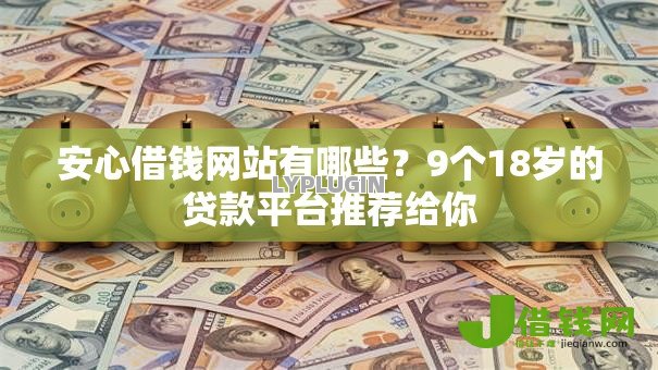 安心借钱网站有哪些?9个18岁的贷款平台推荐给你 安心借钱网站有哪些?9个18岁的贷款平台推荐给你