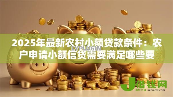 2025年最新农村小额贷款条件：农户申请小额信贷需要满足哪些要求