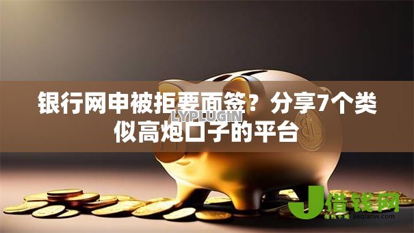 银行网申被拒要面签？分享7个类似高炮口子的平台