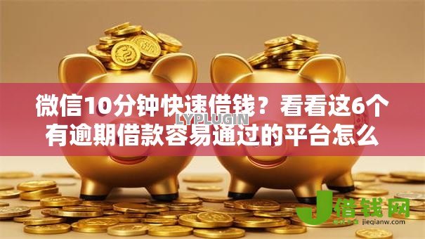 微信10分钟快速借钱?看看这6个有逾期借款容易通过的平台怎么样 微信10分钟快速借钱?看看这6个有逾期借款容易通过的平台怎么样