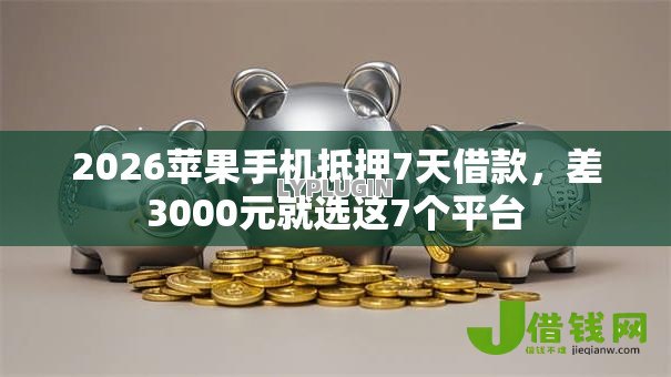 2026苹果手机抵押7天借款,差3000元就选这7个平台 2026苹果手机抵押7天借款,差3000元就选这7个平台