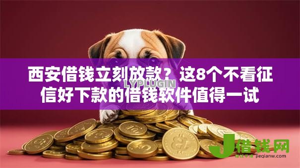 西安借钱立刻放款?这8个不看征信好下款的借钱软件值得一试 西安借钱立刻放款?这8个不看征信好下款的借钱软件值得一试
