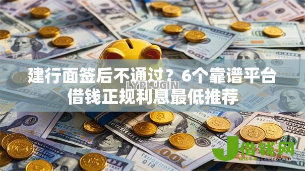 建行面签后不通过?6个靠谱平台借钱正规利息最低推荐 建行面签后不通过?6个靠谱平台借钱正规利息最低推荐