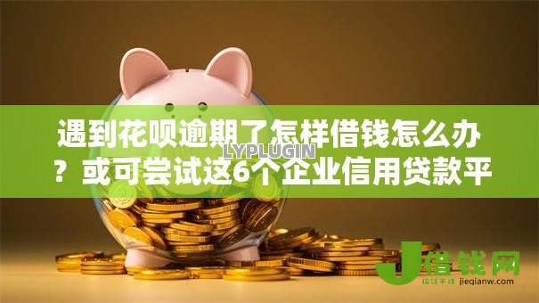 遇到花呗逾期了怎样借钱怎么办?或可尝试这6个企业信用贷款平台 遇到花呗逾期了怎样借钱怎么办?或可尝试这6个企业信用贷款平台