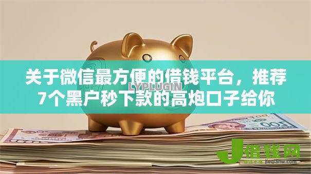 关于微信最方便的借钱平台,推荐7个黑户秒下款的高炮口子给你 关于微信最方便的借钱平台,推荐7个黑户秒下款的高炮口子给你