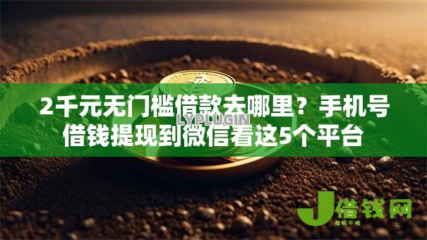 2千元无门槛借款去哪里?手机号借钱提现到微信看这5个平台 2千元无门槛借款去哪里?手机号借钱提现到微信看这5个平台