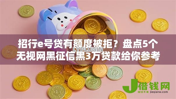 招行e号贷有额度被拒?盘点5个无视网黑征信黑3万贷款给你参考 招行e号贷有额度被拒?盘点5个无视网黑征信黑3万贷款给你参考