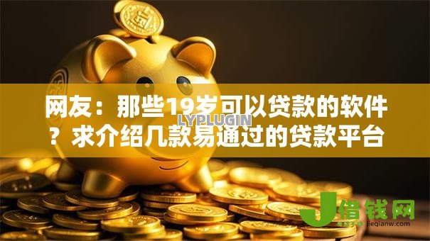 网友:那些19岁可以贷款的软件?求介绍几款易通过的贷款平台 网友:那些19岁可以贷款的软件?求介绍几款易通过的贷款平台