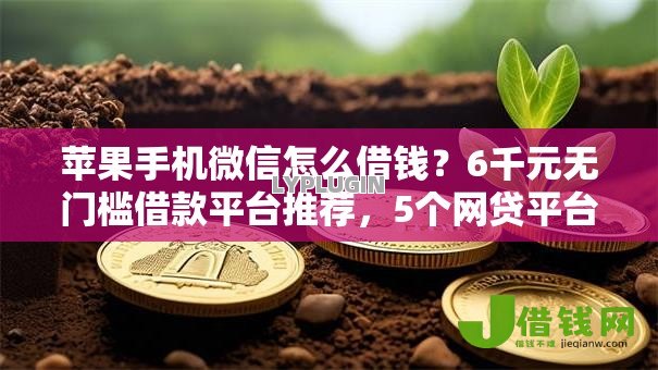 苹果手机微信怎么借钱？6千元无门槛借款平台推荐，5个网贷平台排名不分先后前100名盘点