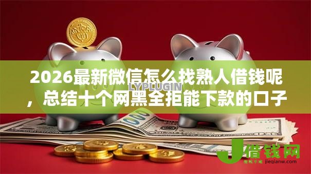 2026最新微信怎么找熟人借钱呢，总结十个网黑全拒能下款的口子！