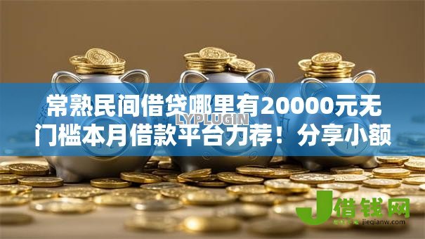 常熟民间借贷哪里有20000元无门槛本月借款平台力荐!分享小额网贷口子20000元无门槛借款 常熟民间借贷哪里有20000元无门槛本月借款平台力荐!分享小额网贷口子20000元无门槛借款