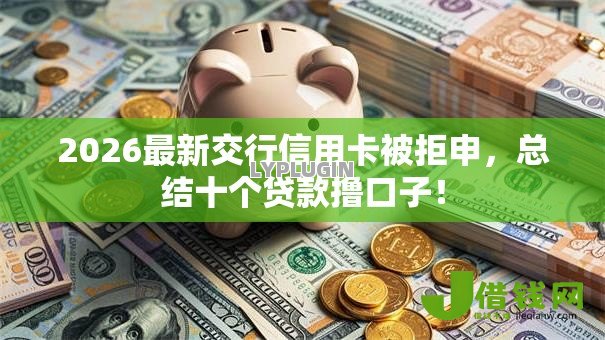 2026最新交行信用卡被拒申，总结十个贷款撸口子！