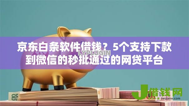 京东白条软件借钱?5个支持下款到微信的秒批通过的网贷平台 京东白条软件借钱?5个支持下款到微信的秒批通过的网贷平台