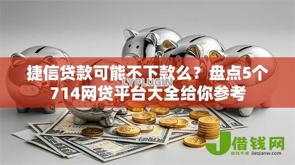捷信贷款可能不下款么？盘点5个714网贷平台大全给你参考