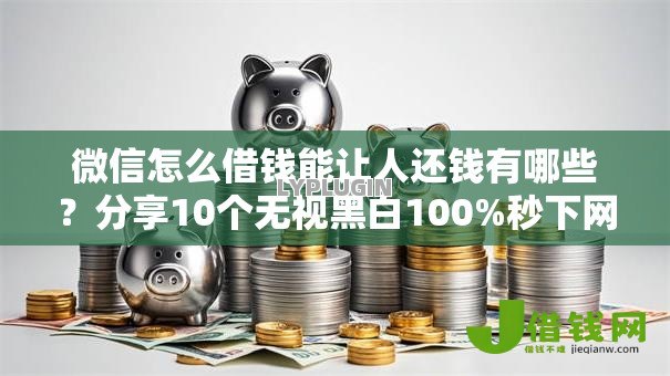 微信怎么借钱能让人还钱有哪些？分享10个无视黑白100%秒下网贷小额夜间口子