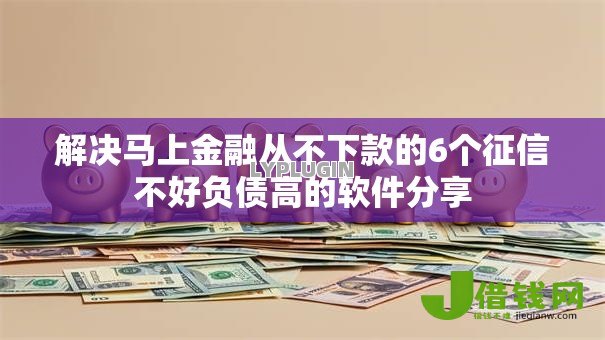 解决马上金融从不下款的6个征信不好负债高的软件分享 解决马上金融从不下款的6个征信不好负债高的软件分享