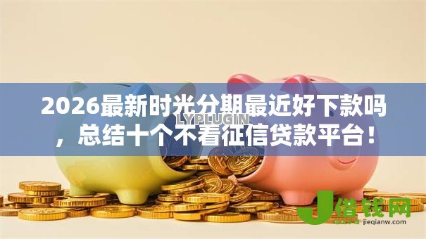 2026最新时光分期最近好下款吗，总结十个不看征信贷款平台！