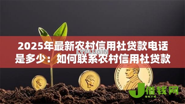 2025年最新农村信用社贷款电话是多少:如何联系农村信用社贷款客服 2025年最新农村信用社贷款电话是多少:如何联系农村信用社贷款客服