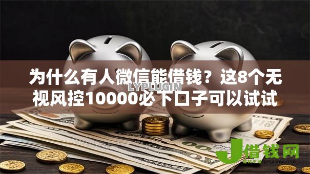 为什么有人微信能借钱?这8个无视风控10000必下口子可以试试 为什么有人微信能借钱?这8个无视风控10000必下口子可以试试