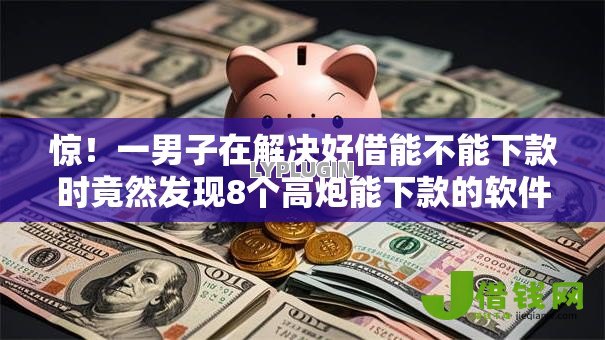 惊！一男子在解决好借能不能下款时竟然发现8个高炮能下款的软件，事后分享了出来