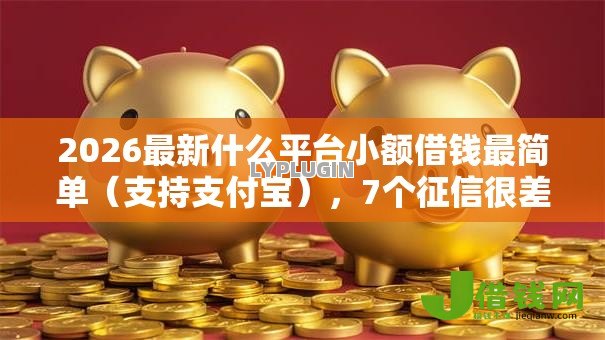 2026最新什么平台小额借钱最简单（支持支付宝），7个征信很差能贷款的平台无私分享