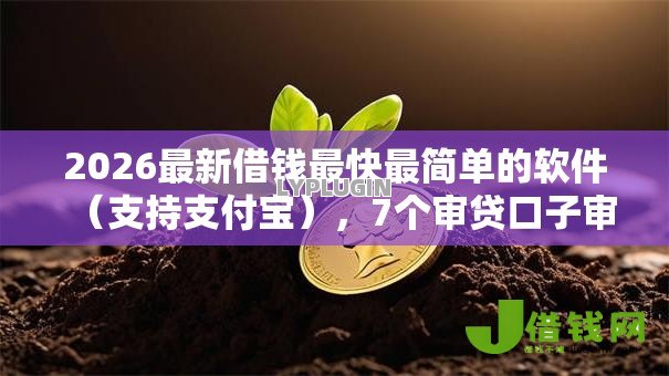 2026最新借钱最快最简单的软件(支持支付宝),7个审贷口子审核加快的口子无私分享 2026最新借钱最快最简单的软件(支持支付宝),7个审贷口子审核加快的口子无私分享