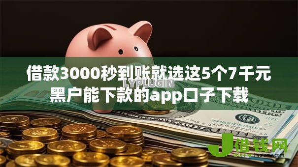 借款3000秒到账就选这5个7千元黑户能下款的app口子下载