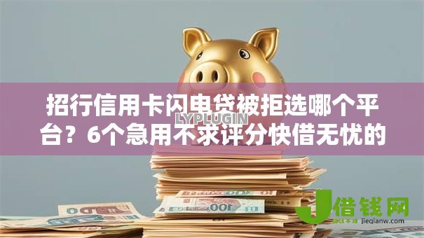 招行信用卡闪电贷被拒选哪个平台?6个急用不求评分快借无忧的软件推荐 招行信用卡闪电贷被拒选哪个平台?6个急用不求评分快借无忧的软件推荐