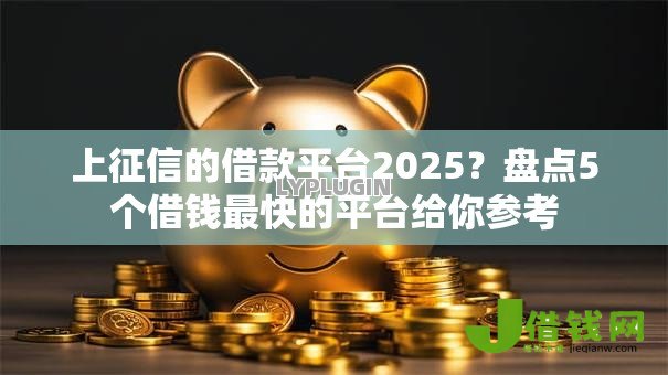 上征信的借款平台2025?盘点5个借钱最快的平台给你参考 上征信的借款平台2025?盘点5个借钱最快的平台给你参考