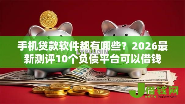 手机贷款软件都有哪些？2026最新测评10个负债平台可以借钱
