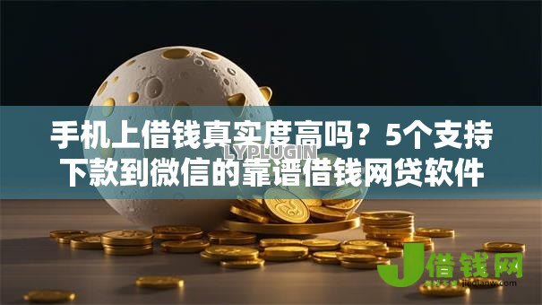 手机上借钱真实度高吗?5个支持下款到微信的靠谱借钱网贷软件 手机上借钱真实度高吗?5个支持下款到微信的靠谱借钱网贷软件