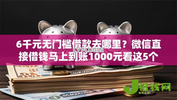 6千元无门槛借款去哪里?微信直接借钱马上到账1000元看这5个平台 6千元无门槛借款去哪里?微信直接借钱马上到账1000元看这5个平台