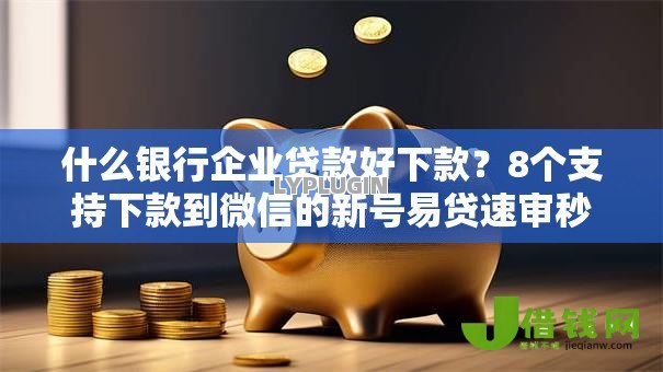 什么银行企业贷款好下款?8个支持下款到微信的新号易贷速审秒下款平台 什么银行企业贷款好下款?8个支持下款到微信的新号易贷速审秒下款平台