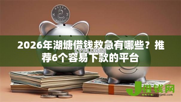2026年湖塘借钱救急有哪些？推荐6个容易下款的平台