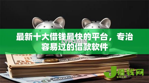 最新十大借钱最快的平台,专治容易过的借款软件 最新十大借钱最快的平台,专治容易过的借款软件