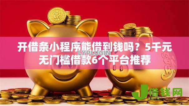 开借条小程序能借到钱吗？5千元无门槛借款6个平台推荐