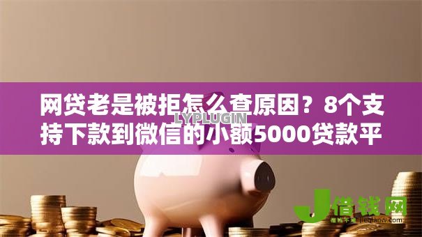 网贷老是被拒怎么查原因？8个支持下款到微信的小额5000贷款平台